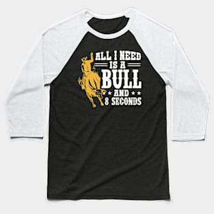 All I Need Is A Bull And 8 Seconds - Bull Rider Baseball T-Shirt